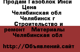 Продам Газоблок Инси › Цена ­ 3 300 - Челябинская обл., Челябинск г. Строительство и ремонт » Материалы   . Челябинская обл.